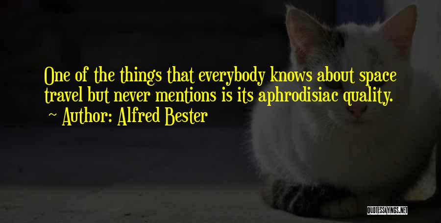 Alfred Bester Quotes: One Of The Things That Everybody Knows About Space Travel But Never Mentions Is Its Aphrodisiac Quality.