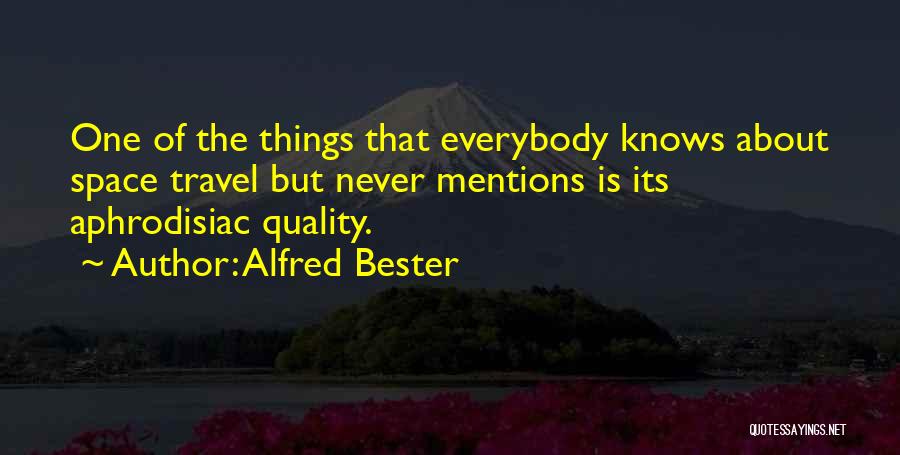 Alfred Bester Quotes: One Of The Things That Everybody Knows About Space Travel But Never Mentions Is Its Aphrodisiac Quality.