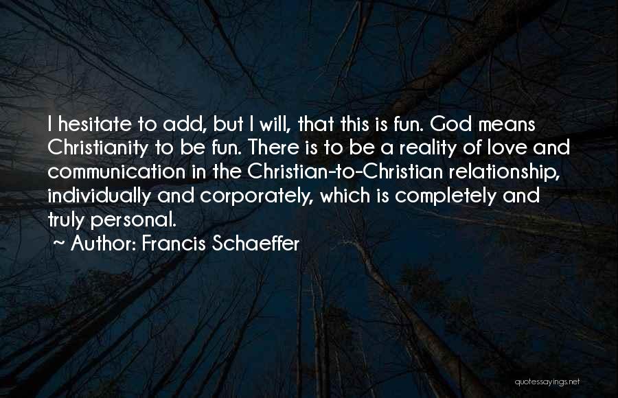 Francis Schaeffer Quotes: I Hesitate To Add, But I Will, That This Is Fun. God Means Christianity To Be Fun. There Is To