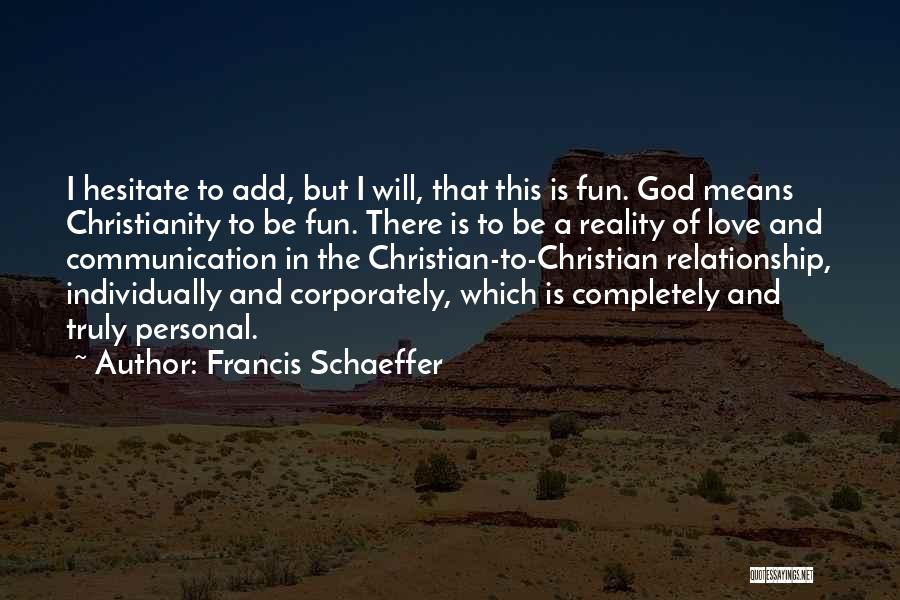 Francis Schaeffer Quotes: I Hesitate To Add, But I Will, That This Is Fun. God Means Christianity To Be Fun. There Is To