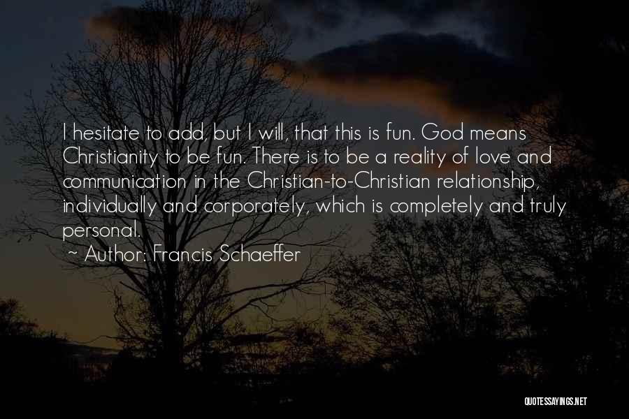 Francis Schaeffer Quotes: I Hesitate To Add, But I Will, That This Is Fun. God Means Christianity To Be Fun. There Is To