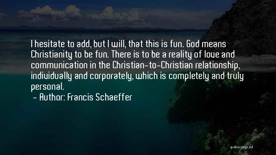 Francis Schaeffer Quotes: I Hesitate To Add, But I Will, That This Is Fun. God Means Christianity To Be Fun. There Is To