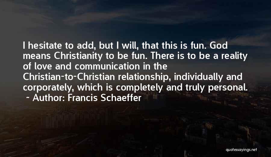 Francis Schaeffer Quotes: I Hesitate To Add, But I Will, That This Is Fun. God Means Christianity To Be Fun. There Is To