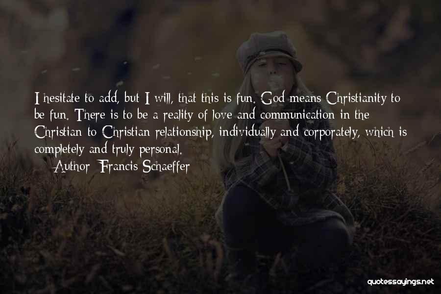 Francis Schaeffer Quotes: I Hesitate To Add, But I Will, That This Is Fun. God Means Christianity To Be Fun. There Is To