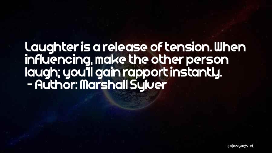 Marshall Sylver Quotes: Laughter Is A Release Of Tension. When Influencing, Make The Other Person Laugh; You'll Gain Rapport Instantly.