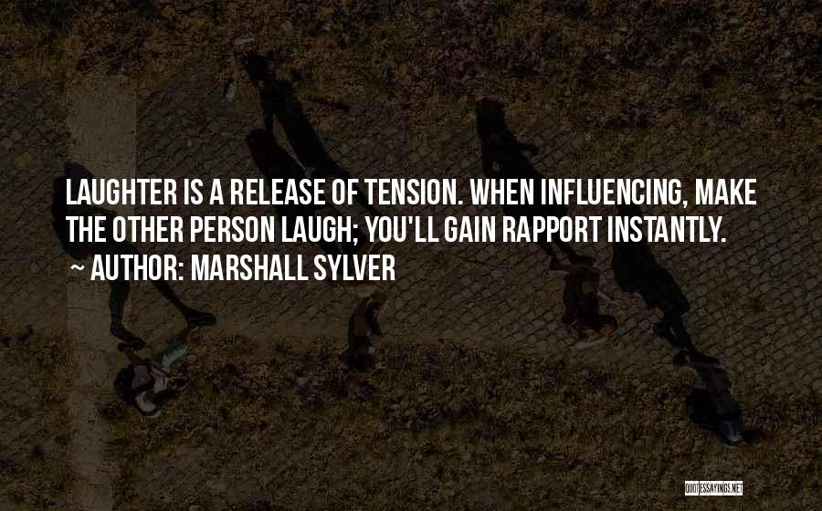 Marshall Sylver Quotes: Laughter Is A Release Of Tension. When Influencing, Make The Other Person Laugh; You'll Gain Rapport Instantly.