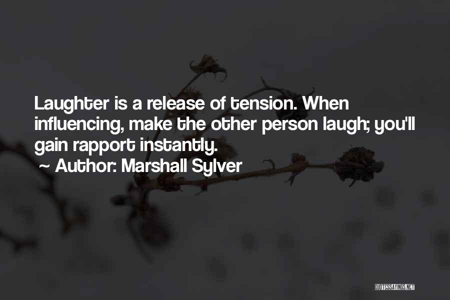 Marshall Sylver Quotes: Laughter Is A Release Of Tension. When Influencing, Make The Other Person Laugh; You'll Gain Rapport Instantly.