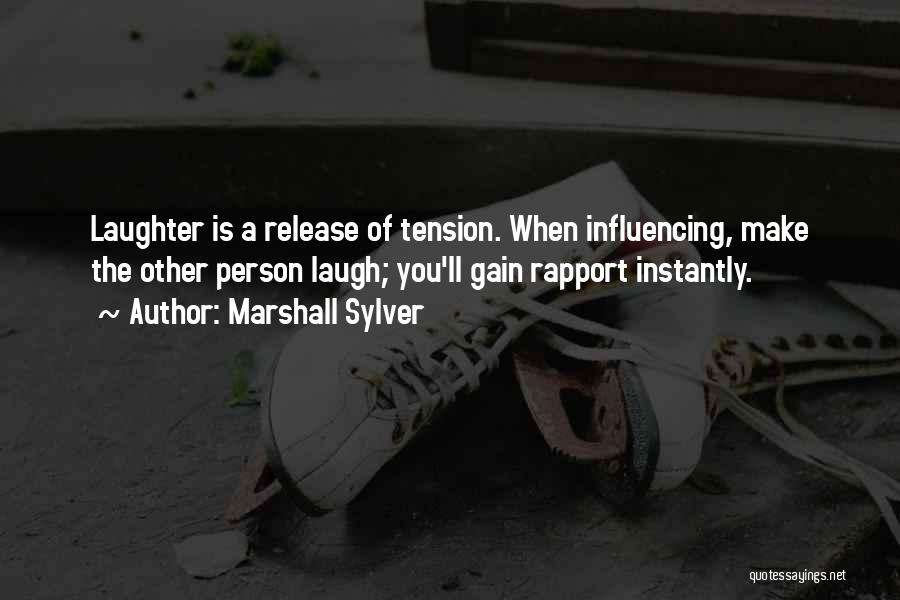 Marshall Sylver Quotes: Laughter Is A Release Of Tension. When Influencing, Make The Other Person Laugh; You'll Gain Rapport Instantly.