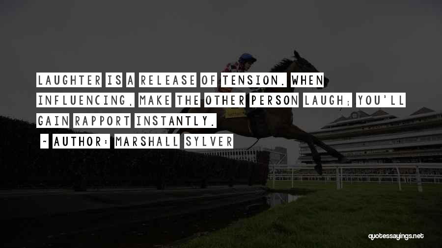 Marshall Sylver Quotes: Laughter Is A Release Of Tension. When Influencing, Make The Other Person Laugh; You'll Gain Rapport Instantly.