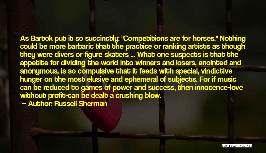 Russell Sherman Quotes: As Bartok Put It So Succinctly: Competitions Are For Horses. Nothing Could Be More Barbaric That The Practice Or Ranking