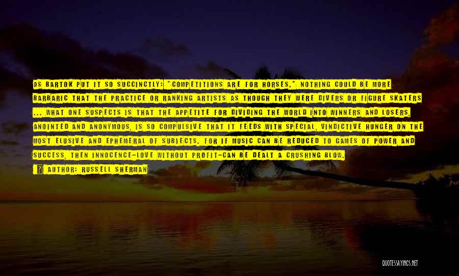 Russell Sherman Quotes: As Bartok Put It So Succinctly: Competitions Are For Horses. Nothing Could Be More Barbaric That The Practice Or Ranking