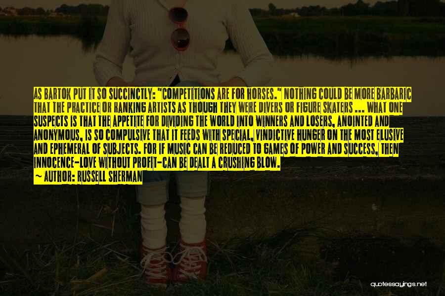 Russell Sherman Quotes: As Bartok Put It So Succinctly: Competitions Are For Horses. Nothing Could Be More Barbaric That The Practice Or Ranking