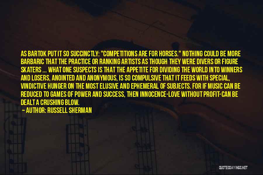 Russell Sherman Quotes: As Bartok Put It So Succinctly: Competitions Are For Horses. Nothing Could Be More Barbaric That The Practice Or Ranking