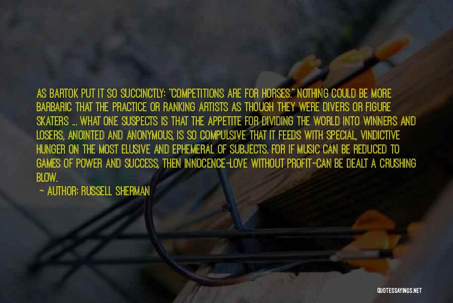 Russell Sherman Quotes: As Bartok Put It So Succinctly: Competitions Are For Horses. Nothing Could Be More Barbaric That The Practice Or Ranking