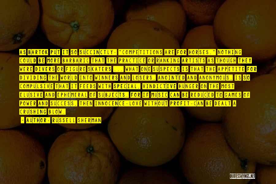 Russell Sherman Quotes: As Bartok Put It So Succinctly: Competitions Are For Horses. Nothing Could Be More Barbaric That The Practice Or Ranking