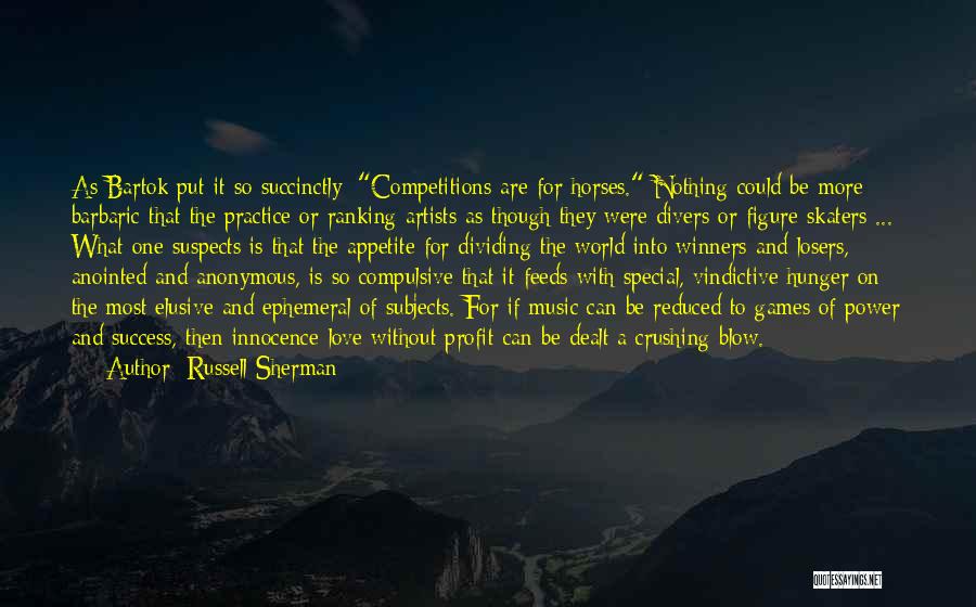 Russell Sherman Quotes: As Bartok Put It So Succinctly: Competitions Are For Horses. Nothing Could Be More Barbaric That The Practice Or Ranking