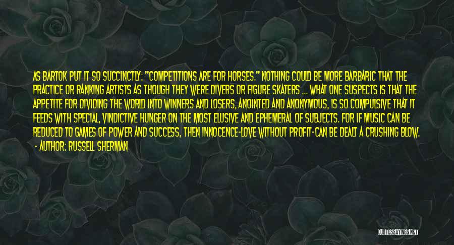 Russell Sherman Quotes: As Bartok Put It So Succinctly: Competitions Are For Horses. Nothing Could Be More Barbaric That The Practice Or Ranking