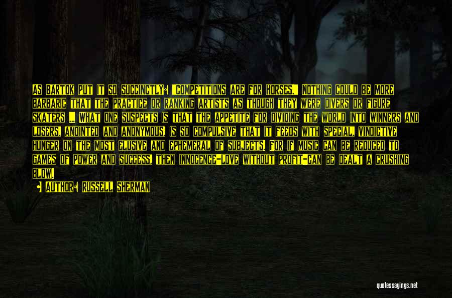 Russell Sherman Quotes: As Bartok Put It So Succinctly: Competitions Are For Horses. Nothing Could Be More Barbaric That The Practice Or Ranking