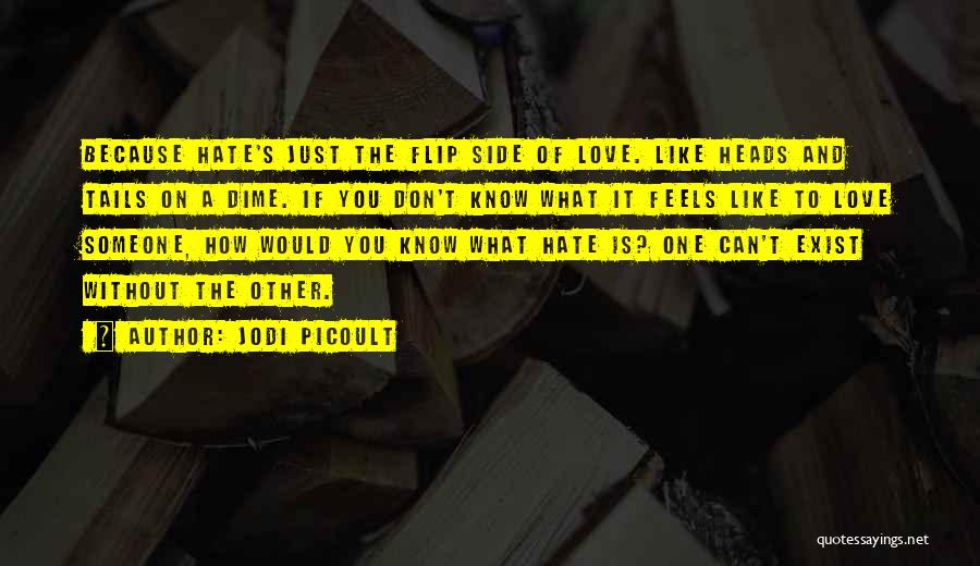 Jodi Picoult Quotes: Because Hate's Just The Flip Side Of Love. Like Heads And Tails On A Dime. If You Don't Know What