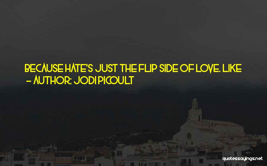 Jodi Picoult Quotes: Because Hate's Just The Flip Side Of Love. Like Heads And Tails On A Dime. If You Don't Know What