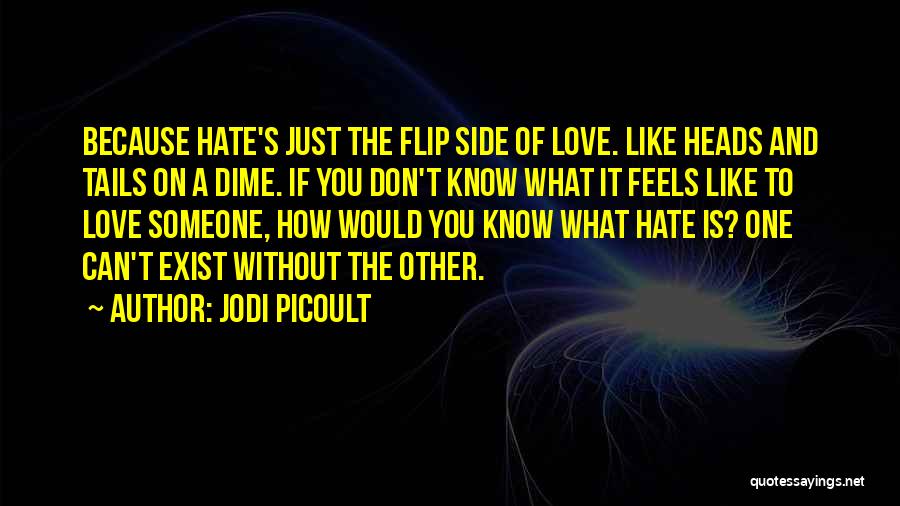 Jodi Picoult Quotes: Because Hate's Just The Flip Side Of Love. Like Heads And Tails On A Dime. If You Don't Know What