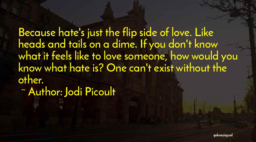 Jodi Picoult Quotes: Because Hate's Just The Flip Side Of Love. Like Heads And Tails On A Dime. If You Don't Know What