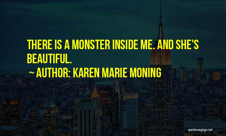 Karen Marie Moning Quotes: There Is A Monster Inside Me. And She's Beautiful.