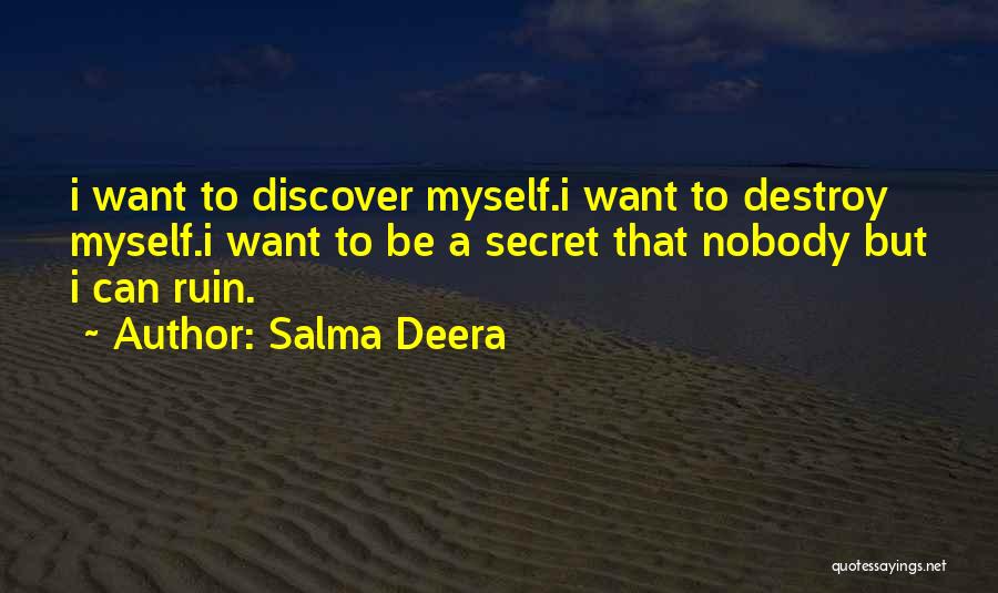 Salma Deera Quotes: I Want To Discover Myself.i Want To Destroy Myself.i Want To Be A Secret That Nobody But I Can Ruin.