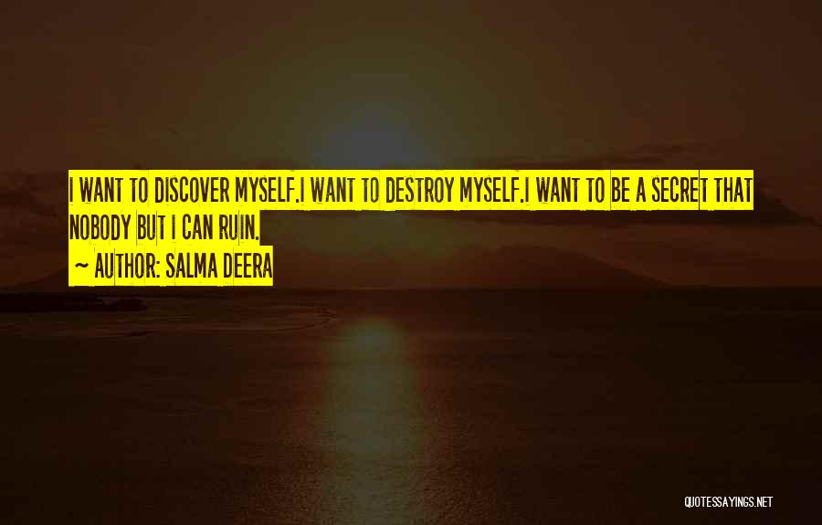 Salma Deera Quotes: I Want To Discover Myself.i Want To Destroy Myself.i Want To Be A Secret That Nobody But I Can Ruin.