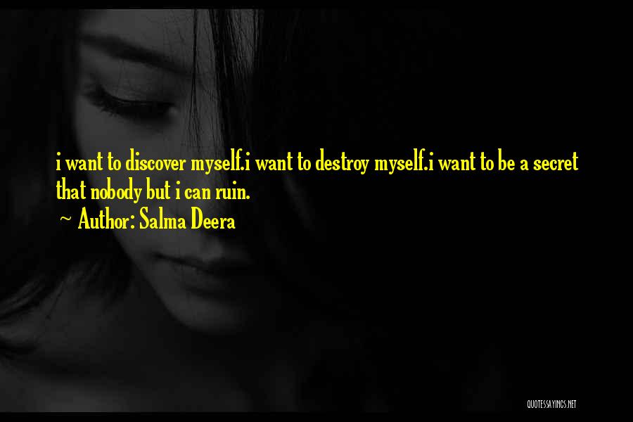 Salma Deera Quotes: I Want To Discover Myself.i Want To Destroy Myself.i Want To Be A Secret That Nobody But I Can Ruin.