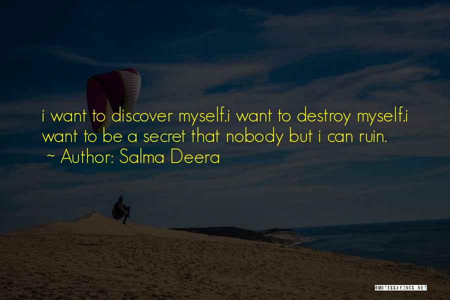 Salma Deera Quotes: I Want To Discover Myself.i Want To Destroy Myself.i Want To Be A Secret That Nobody But I Can Ruin.