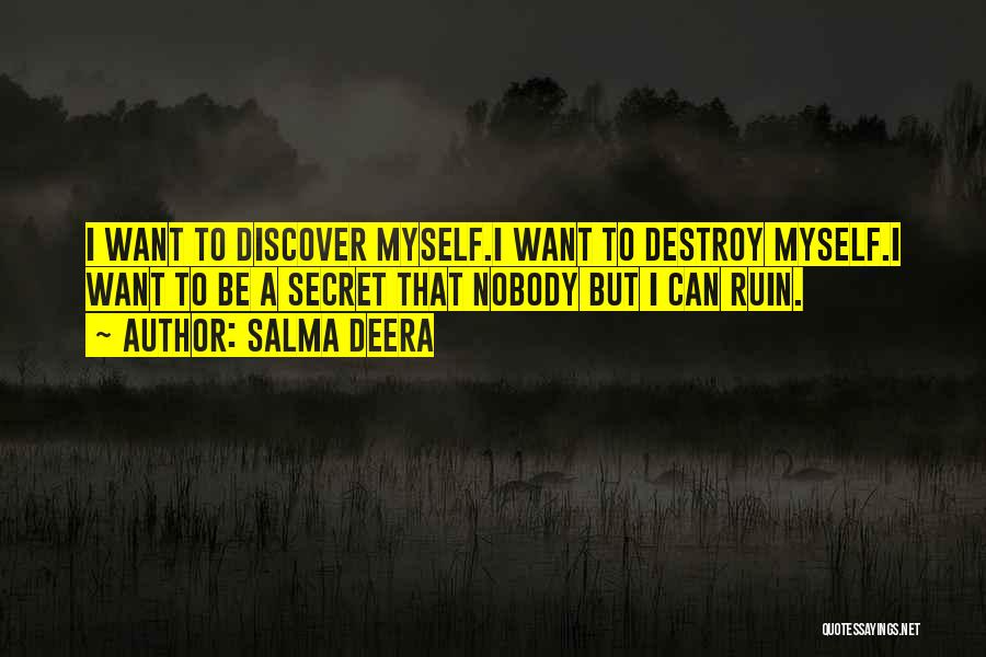 Salma Deera Quotes: I Want To Discover Myself.i Want To Destroy Myself.i Want To Be A Secret That Nobody But I Can Ruin.