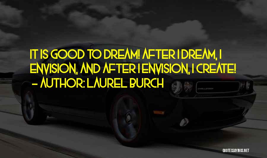 Laurel Burch Quotes: It Is Good To Dream! After I Dream, I Envision, And After I Envision, I Create!