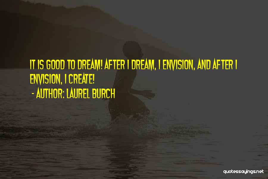 Laurel Burch Quotes: It Is Good To Dream! After I Dream, I Envision, And After I Envision, I Create!