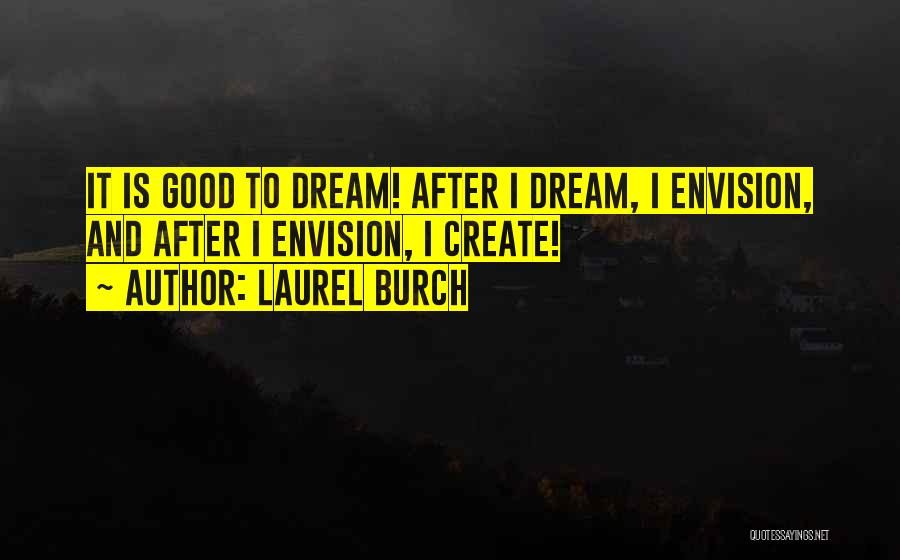 Laurel Burch Quotes: It Is Good To Dream! After I Dream, I Envision, And After I Envision, I Create!