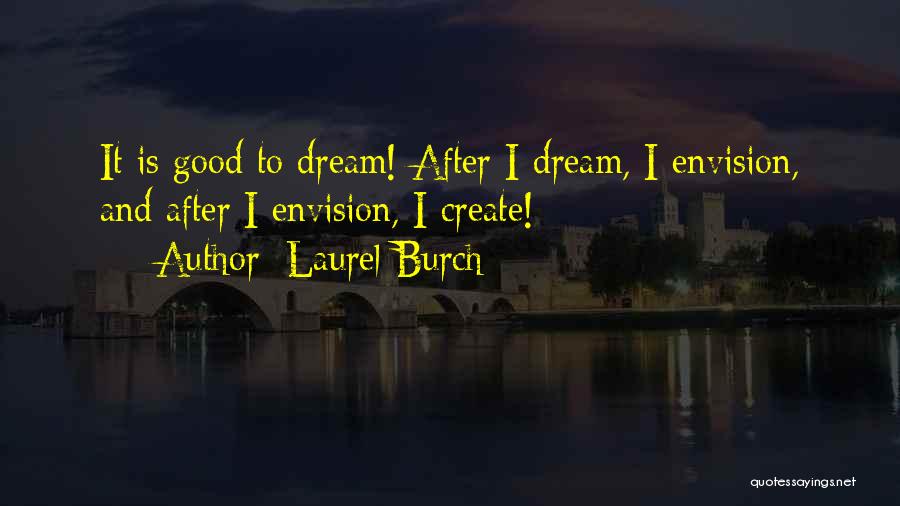 Laurel Burch Quotes: It Is Good To Dream! After I Dream, I Envision, And After I Envision, I Create!