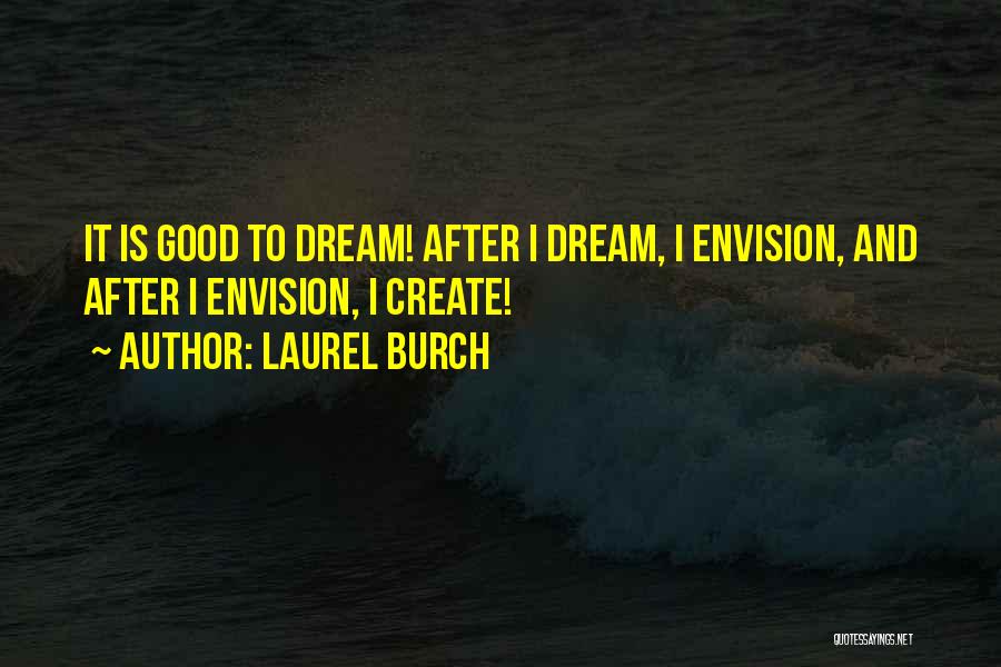 Laurel Burch Quotes: It Is Good To Dream! After I Dream, I Envision, And After I Envision, I Create!