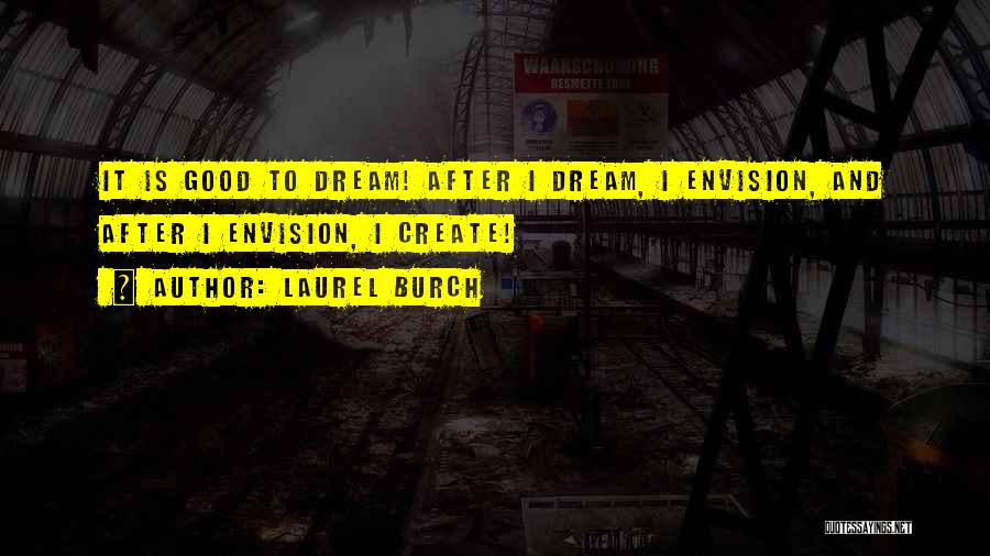 Laurel Burch Quotes: It Is Good To Dream! After I Dream, I Envision, And After I Envision, I Create!
