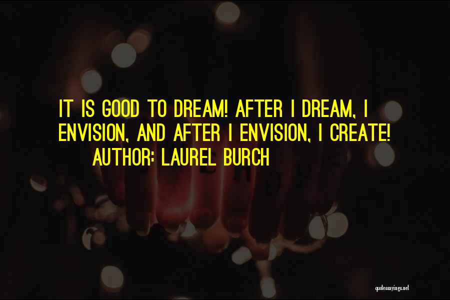 Laurel Burch Quotes: It Is Good To Dream! After I Dream, I Envision, And After I Envision, I Create!
