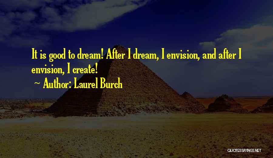 Laurel Burch Quotes: It Is Good To Dream! After I Dream, I Envision, And After I Envision, I Create!