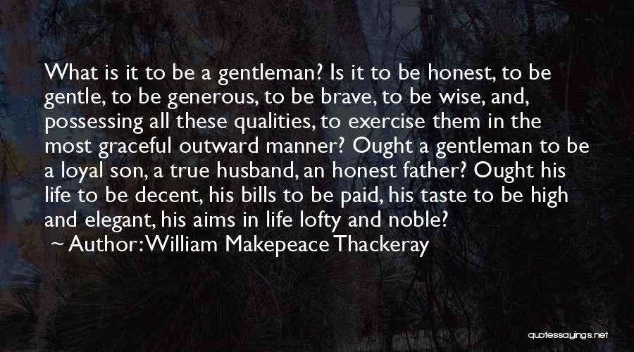 William Makepeace Thackeray Quotes: What Is It To Be A Gentleman? Is It To Be Honest, To Be Gentle, To Be Generous, To Be