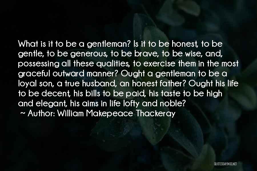 William Makepeace Thackeray Quotes: What Is It To Be A Gentleman? Is It To Be Honest, To Be Gentle, To Be Generous, To Be