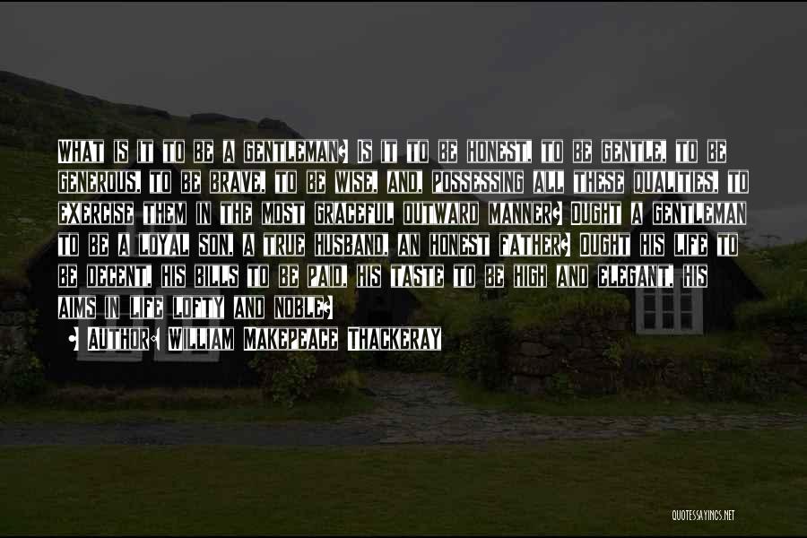 William Makepeace Thackeray Quotes: What Is It To Be A Gentleman? Is It To Be Honest, To Be Gentle, To Be Generous, To Be