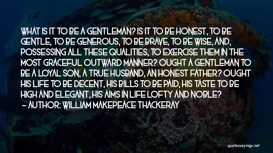 William Makepeace Thackeray Quotes: What Is It To Be A Gentleman? Is It To Be Honest, To Be Gentle, To Be Generous, To Be