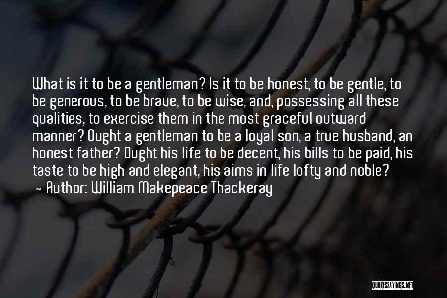 William Makepeace Thackeray Quotes: What Is It To Be A Gentleman? Is It To Be Honest, To Be Gentle, To Be Generous, To Be