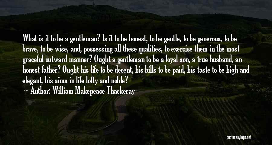 William Makepeace Thackeray Quotes: What Is It To Be A Gentleman? Is It To Be Honest, To Be Gentle, To Be Generous, To Be