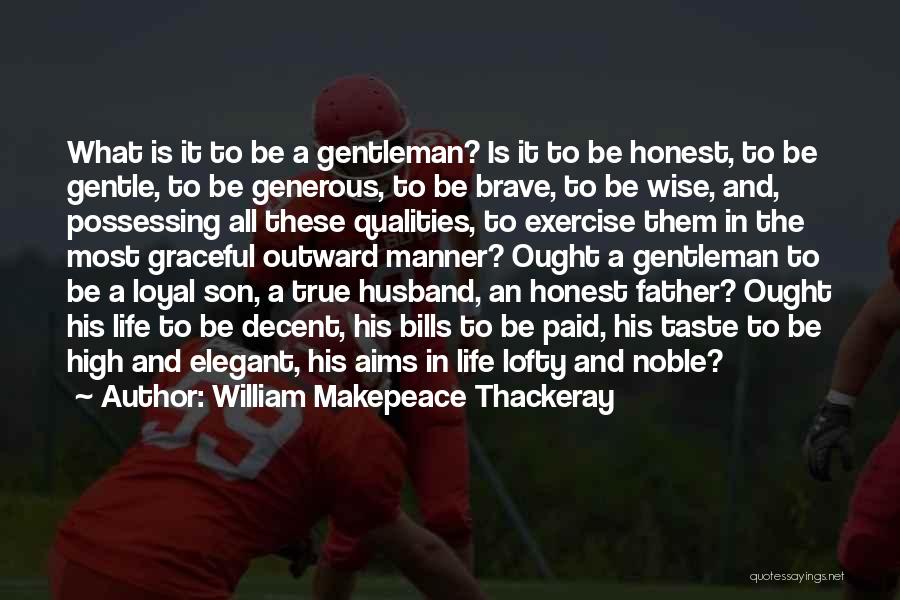 William Makepeace Thackeray Quotes: What Is It To Be A Gentleman? Is It To Be Honest, To Be Gentle, To Be Generous, To Be