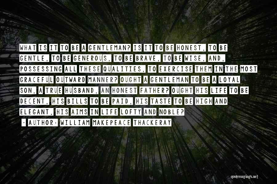 William Makepeace Thackeray Quotes: What Is It To Be A Gentleman? Is It To Be Honest, To Be Gentle, To Be Generous, To Be