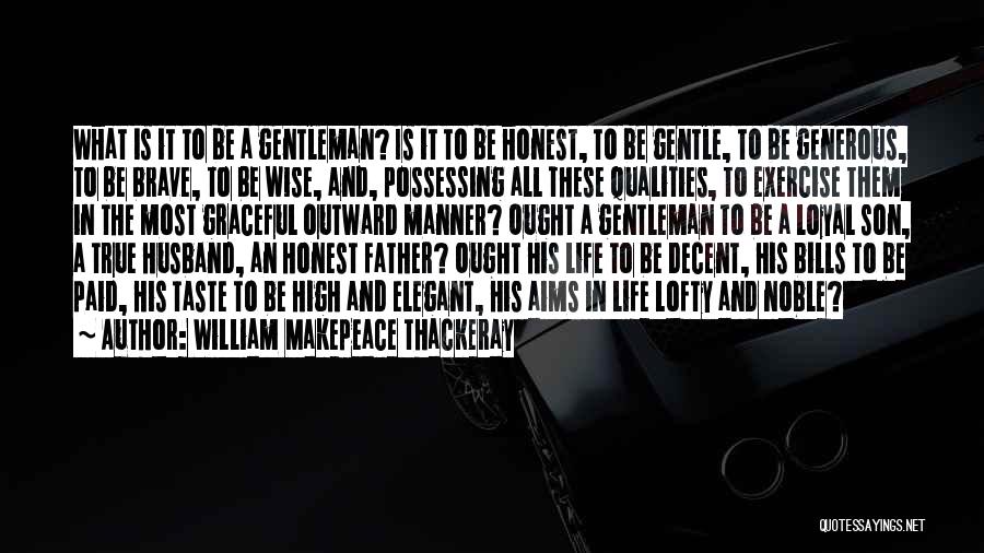 William Makepeace Thackeray Quotes: What Is It To Be A Gentleman? Is It To Be Honest, To Be Gentle, To Be Generous, To Be