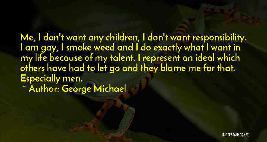 George Michael Quotes: Me, I Don't Want Any Children, I Don't Want Responsibility. I Am Gay, I Smoke Weed And I Do Exactly